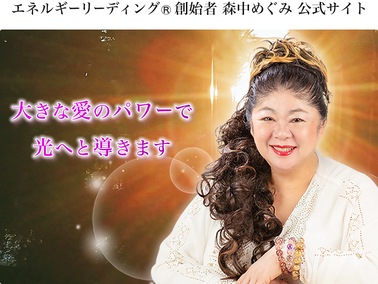 エネルギーリーディング®創始者 森中めぐみ 公式サイト 大きな愛のパワーで導きます